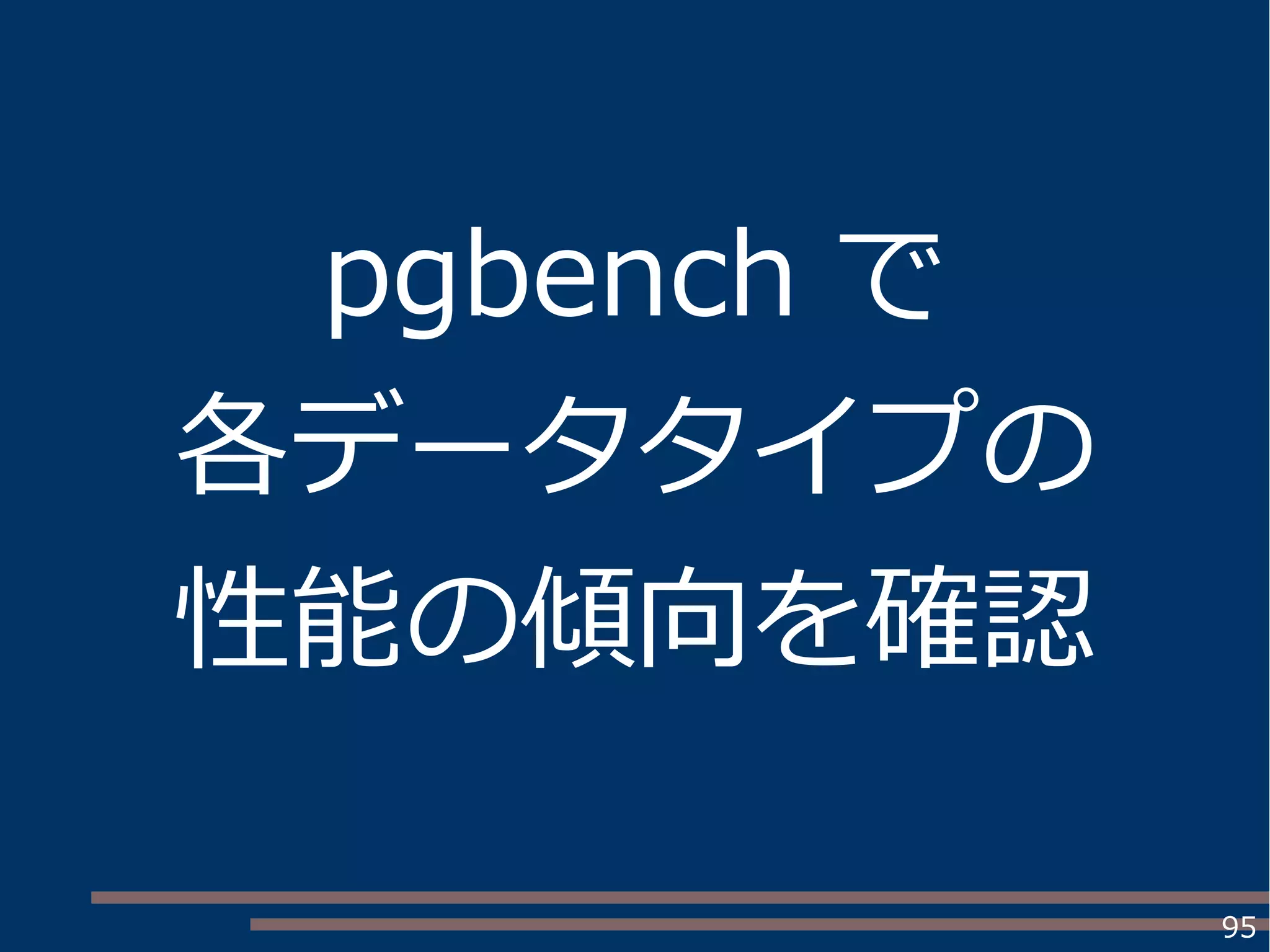 95
pgbench で
各データタイプの
性能の傾向を確認
 