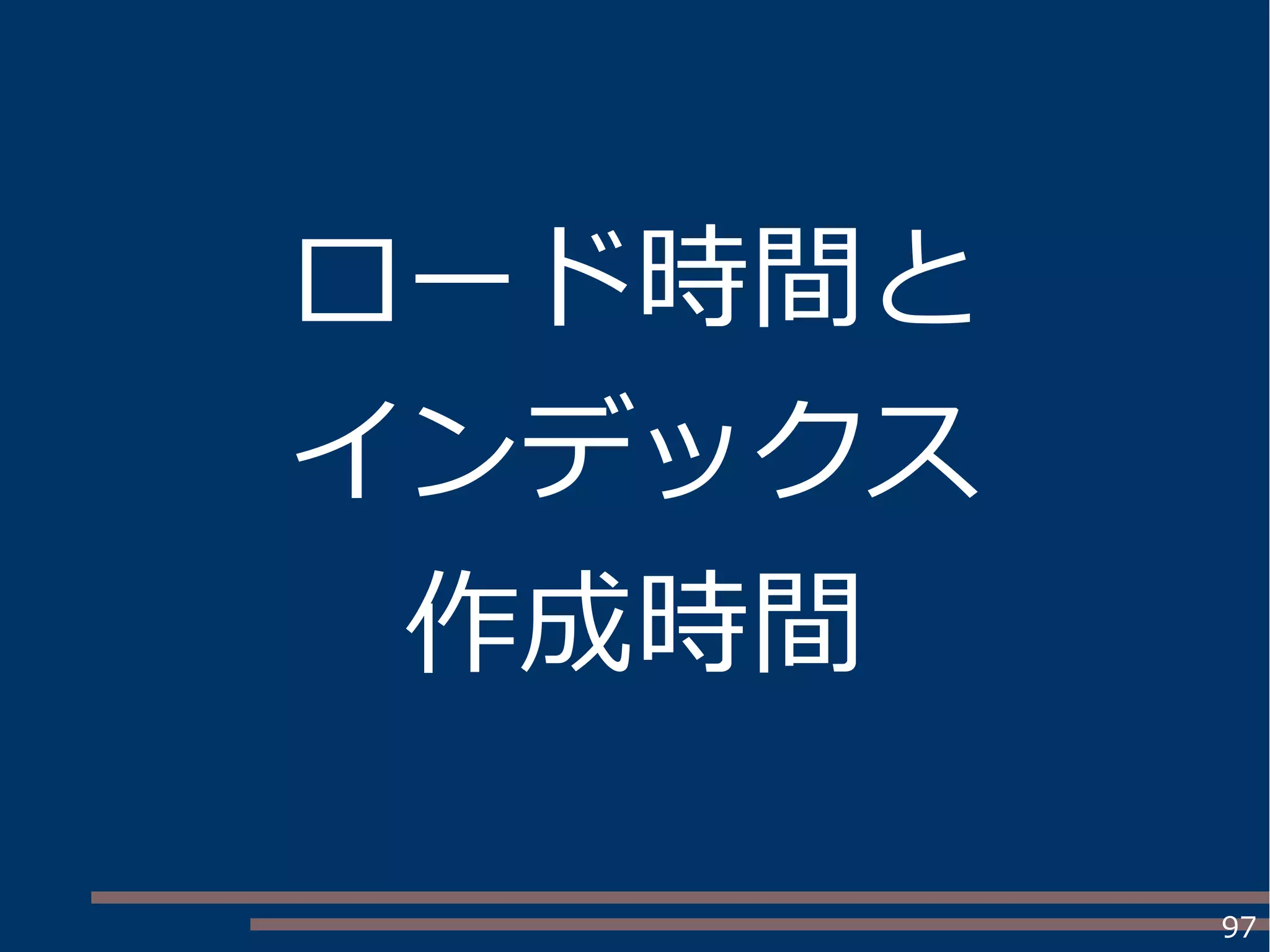 97
ロード時間と
インデックス
作成時間
 