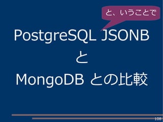 108
PostgreSQL JSONB
と
MongoDB との比較
と、いうことで
 