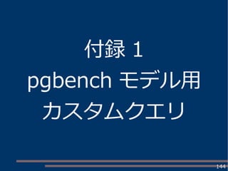 144
付録 1
pgbench モデル用
カスタムクエリ
 