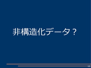 16
非構造化データ？
 