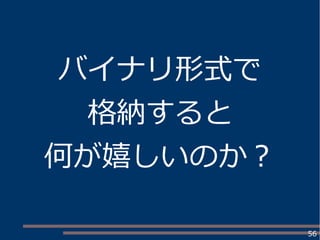 56
バイナリ形式で
格納すると
何が嬉しいのか？
 