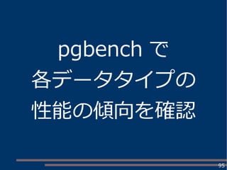 95
pgbench で
各データタイプの
性能の傾向を確認
 