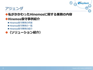 Copyright (c) 2015 Atomitech CORPORATION2
私がかかわったHinemosに関する業務の内容
Hinemos保守事例紹介
 Hinemos保守事例の件数
 Hinemos保守事例の一覧
 Hinemos保守事例の紹介
（ソリューション紹介）
アジェンダ
 