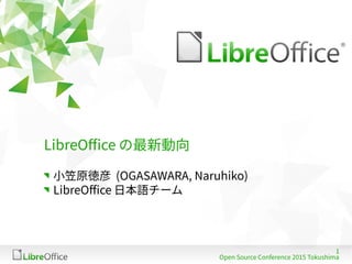 1
Open Source Conference 2015 Tokushima
LibreOffice の最新動向
小笠原徳彦 (OGASAWARA, Naruhiko)
LibreOffice 日本語チーム
 
