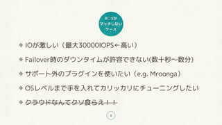 R○Sが
マッチしない
ケース
8
IOが激しい（最大30000IOPS←高い）
Failover時のダウンタイムが許容できない(数十秒〜数分)
サポート外のプラグインを使いたい（e.g. Mroonga）
OSレベルまで手を入れてカリッカリにチューニングしたい
クラウドなんてクソ食らえ！！
 