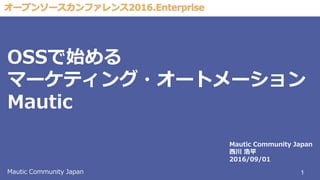 OSSで始める
マーケティング・オートメーション
Mautic
1Mautic Community Japan
Mautic Community Japan
西川 浩平
2016/09/01
 