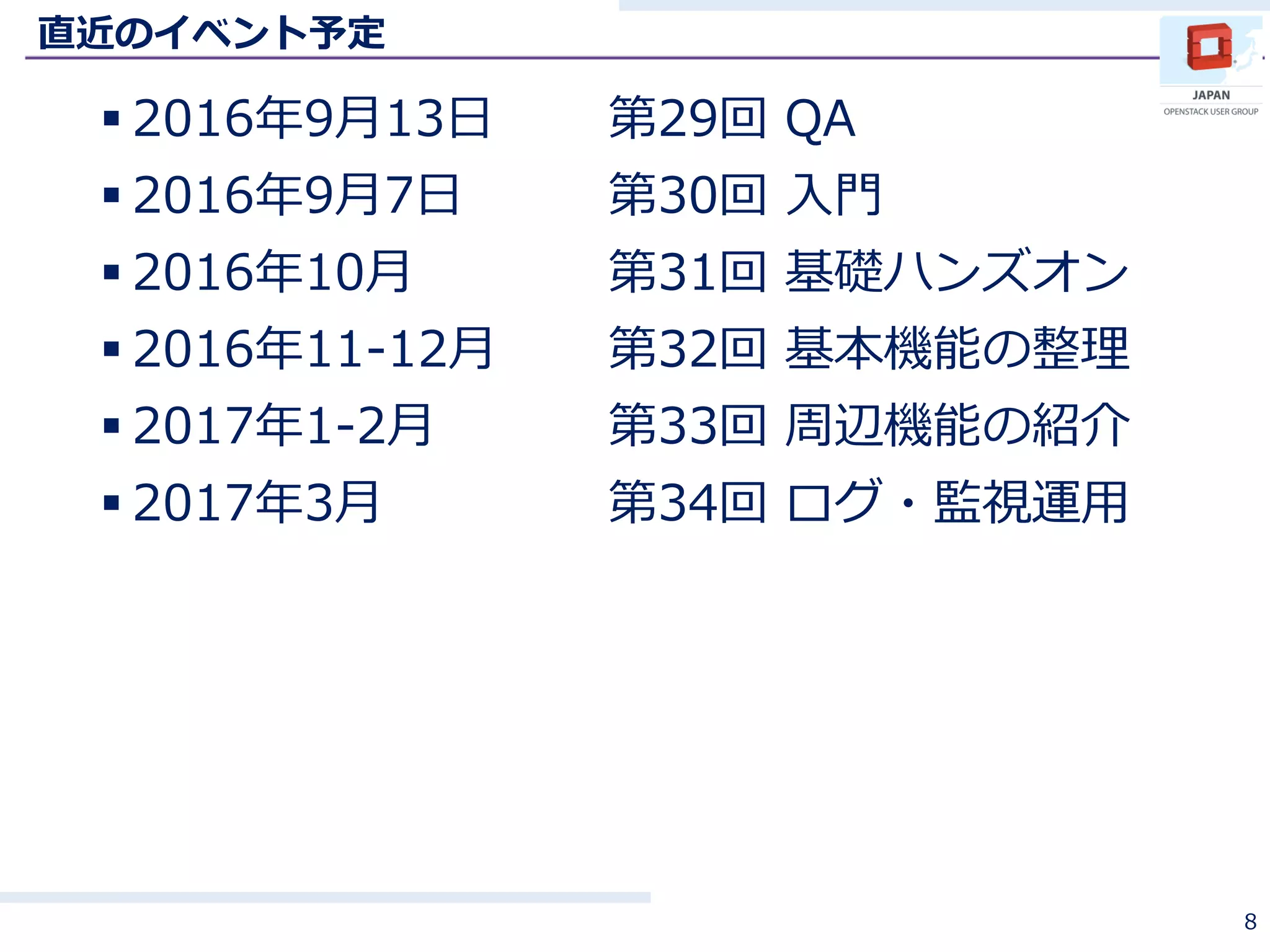 直近のイベント予定
 2016年9月13日 第29回 QA
 2016年9月7日 第30回 入門
 2016年10月 第31回 基礎ハンズオン
 2016年11-12月 第32回 基本機能の整理
 2017年1-2月 第33回 周辺機能の紹介
 2017年3月 第34回 ログ・監視運用
8
 