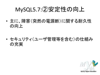 MySQL5.7:②安定性の向上
• 主に、障害（突然の電源断）に関する耐久性
の向上
• セキュリティ（ユーザ管理等を含む）の仕組み
の充実
 