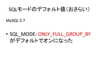 MySQL 5.7
• SQL_MODE: ONLY_FULL_GROUP_BY
がデフォルトでオンになった
SQLモードのデフォルト値（おさらい）
 