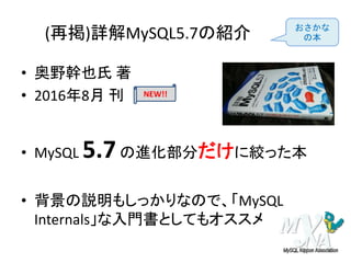 (再掲)詳解MySQL5.7の紹介
• 奥野幹也氏 著
• 2016年8月 刊
• MySQL 5.7の進化部分だけに絞った本
• 背景の説明もしっかりなので、「MySQL
Internals」な入門書としてもオススメ
NEW!!
おさかな
の本
 