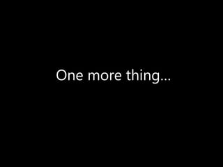 One more thing…
 
