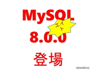 MySQL
8.0.0
登場 (2016/09/12)
 