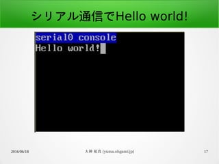 2016/06/18 大神 祐真 (yuma.ohgami.jp) 17
シリアル通信でHello world!
 