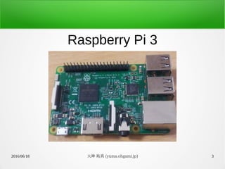 2016/06/18 大神 祐真 (yuma.ohgami.jp) 3
Raspberry Pi 3
 