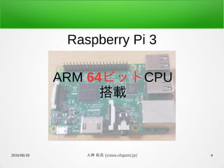 2016/06/18 大神 祐真 (yuma.ohgami.jp) 4
Raspberry Pi 3
ARM 64ビットCPU
搭載
 