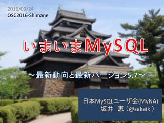 2016/09/24
OSC2016-Shimane
日本MySQLユーザ会(MyNA)
坂井 恵 （@sakaik ）
 