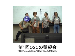 第1回OSCの懇親会
http://module.jp/blog/osc2004.html
 