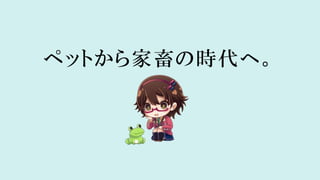 ペットから家畜の時代へ。
 
