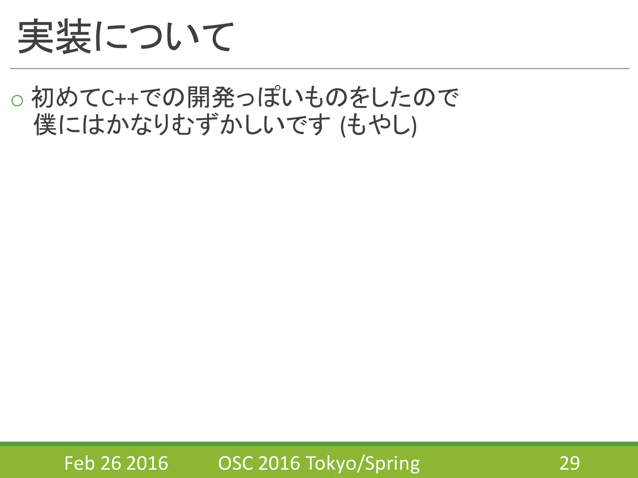 実装について
o 初めてC++での開発っぽいものをしたので
僕にはかなりむずかしいです (もやし)
Feb	
  26	
  2016 OSC	
  2016	
  Tokyo/Spring 29
 