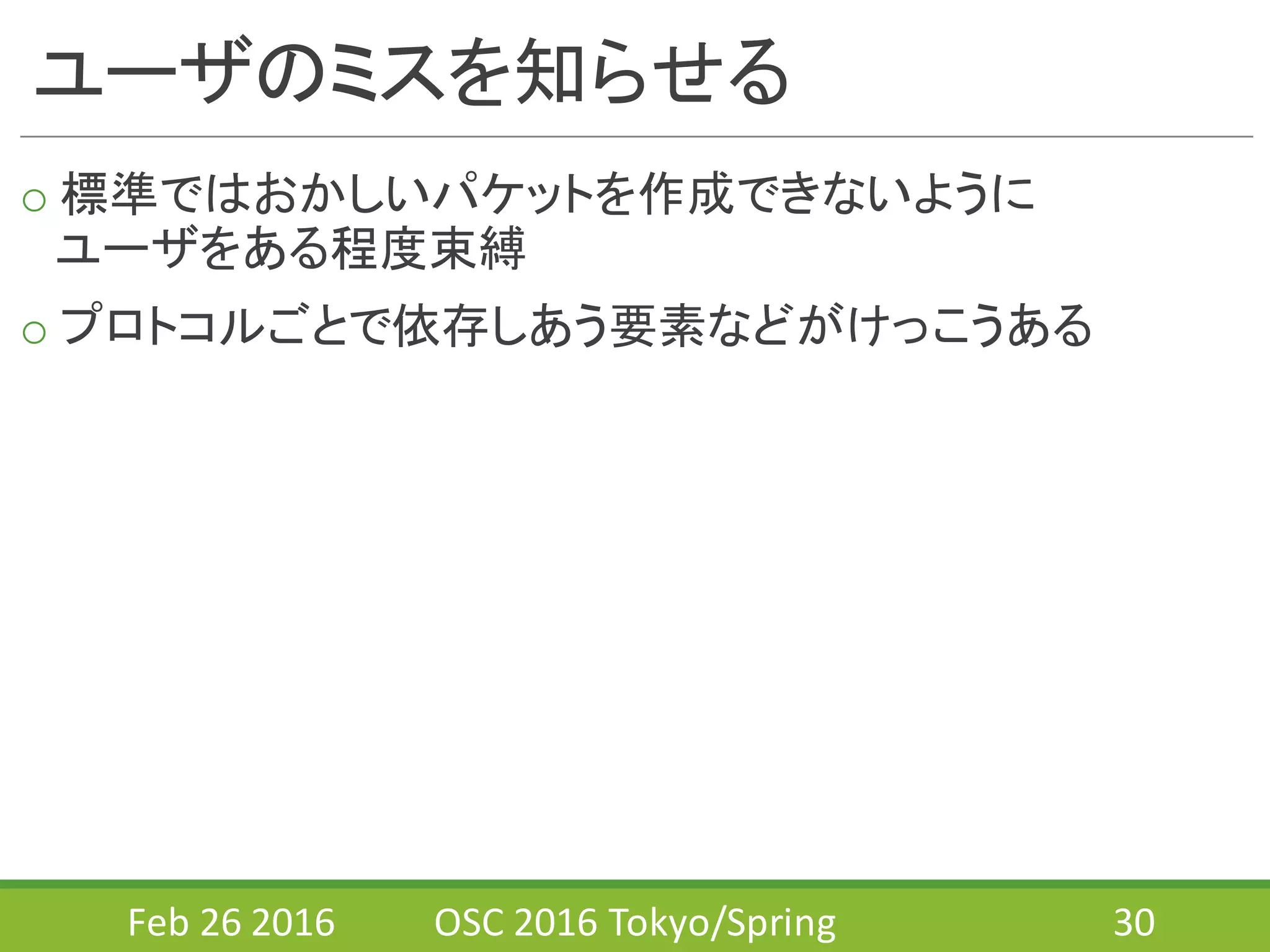 ユーザのミスを知らせる
o 標準ではおかしいパケットを作成できないように
ユーザをある程度束縛
o プロトコルごとで依存しあう要素などがけっこうある
Feb	
  26	
  2016 OSC	
  2016	
  Tokyo/Spring 30
 