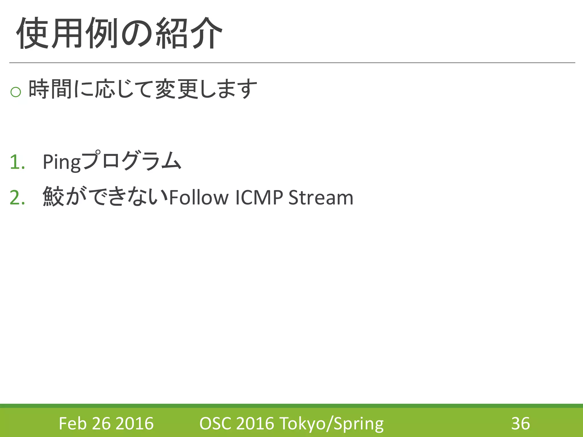使用例の紹介
o 時間に応じて変更します
1. Pingプログラム
2. 鮫ができないFollow	
  ICMP	
  Stream
Feb	
  26	
  2016 OSC	
  2016	
  Tokyo/Spring 36
 