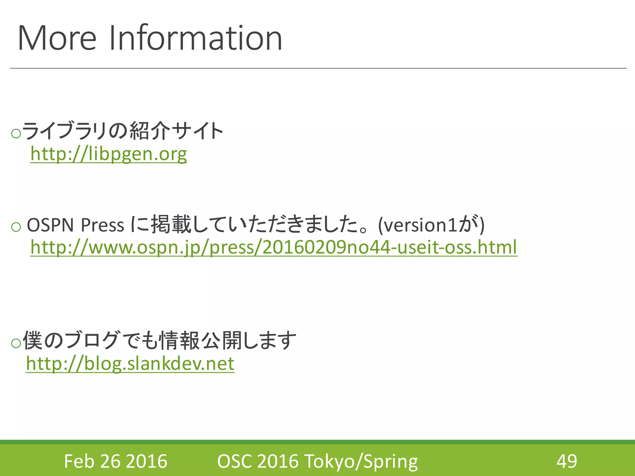 More	
  Information
oライブラリの紹介サイト
http://libpgen.org
o OSPN	
  Press	
  に掲載していただきました。 (version1が)
http://www.ospn.jp/press/20160209no44-­‐useit-­‐oss.html
o僕のブログでも情報公開します
http://blog.slankdev.net
Feb	
  26	
  2016 OSC	
  2016	
  Tokyo/Spring 49
 