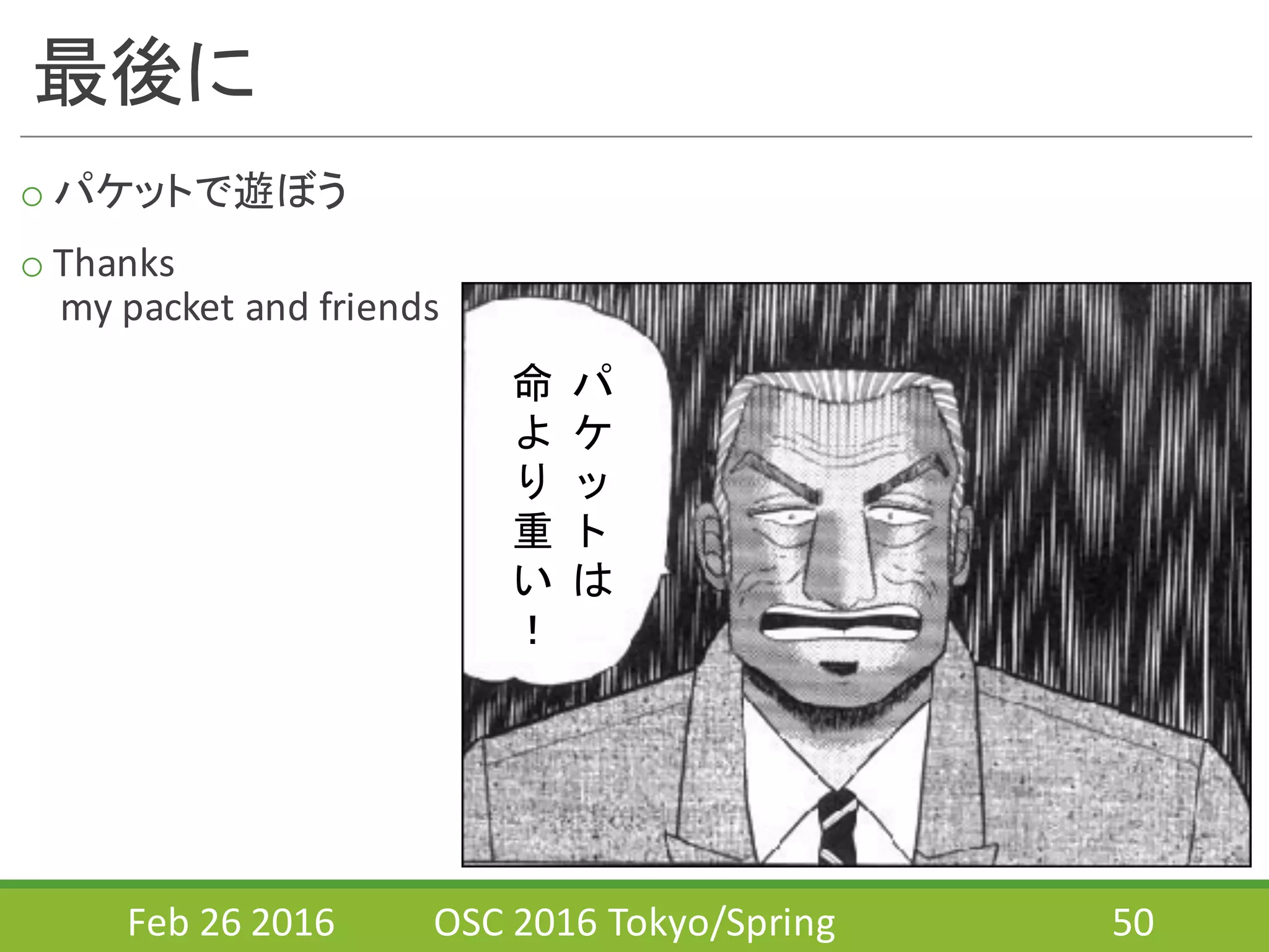 最後に
o パケットで遊ぼう
o Thanks	
  
my	
  packet	
  and	
  friends
Feb	
  26	
  2016 OSC	
  2016	
  Tokyo/Spring 50
命
よ
り
重
い
！
パ
ケ
ッ
ト
は
 
