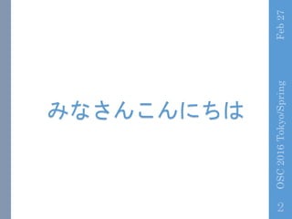 ߤʤ󤳤ˤ
Feb27OSC2016Tokyo/Spring
2
 