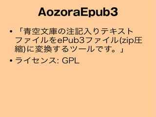 AozoraEpub3
● 「青空文庫の注記入りテキスト
ファイルをePub3ファイル(zip圧
縮)に変換するツールです。」
● ライセンス: GPL
 