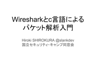 Wiresharkとc言語による
パケット解析入門
Hiroki SHIROKURA @slankdev
国立セキュリティ・キャンプ同窓会
 