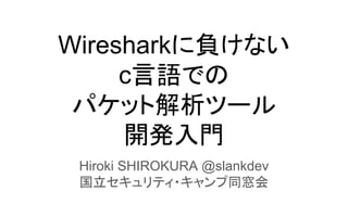 Wiresharkに負けない
c言語での
パケット解析ツール
開発入門
Hiroki SHIROKURA @slankdev
国立セキュリティ・キャンプ同窓会
 
