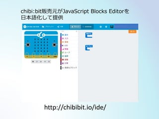 http://chibibit.io/ide/
chibi:bit販売元がJavaScript Blocks Editorを
日本語化して提供
 