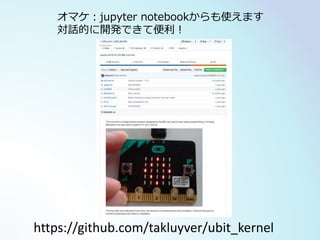 https://github.com/takluyver/ubit_kernel
オマケ：jupyter notebookからも使えます
対話的に開発できて便利！
 