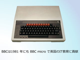 BBCは1981 年にも BBC micro で英国のIT教育に貢献
 
