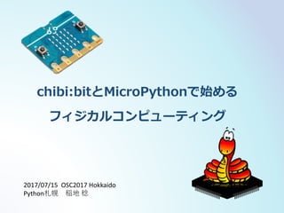 chibi:bitとMicroPythonで始める
フィジカルコンピューティング
2017/07/15 OSC2017 Hokkaido
Python札幌 稲地 稔
 
