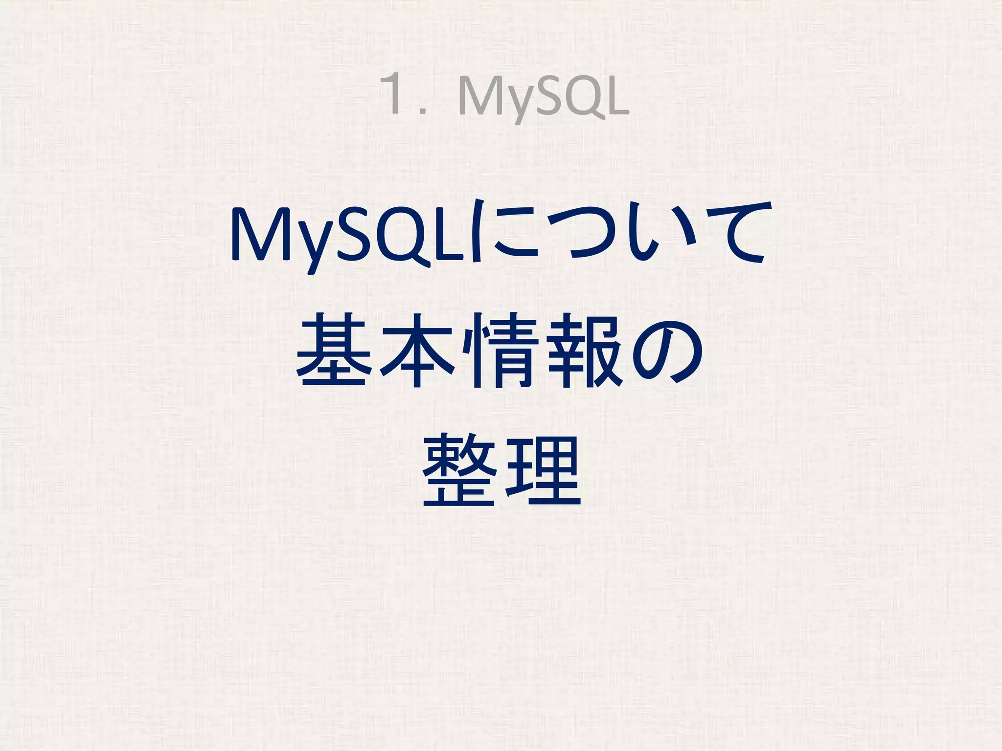 １．MySQL
MySQLについて
基本情報の
整理
 