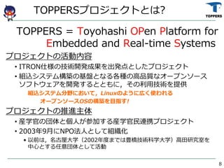 TOPPERSץȤȤ?
TOPPERS = Toyohashi OPen Platform for
Embedded and Real-time Systems
ץȤλ
? ITRON˘μg_kɹkȤץ
? MzƥBλPȤʤNθƷ|ʥ`ץ󥽩`
եȥ_kȤȤˣügṩ
MzƥҰˤƣLinuxΤ褦ˎڤʹ
`ץ󥽩`OSΘBĿָ!
ץȤM
? bѧ٤·ȂˤμӤbѧBЯץ
? 20039¤NPOˤȤƽM
? ǰϣݴѧ2002ȤޤǤNgѧѧоҤ
ĤȤȤƻ
8
 
