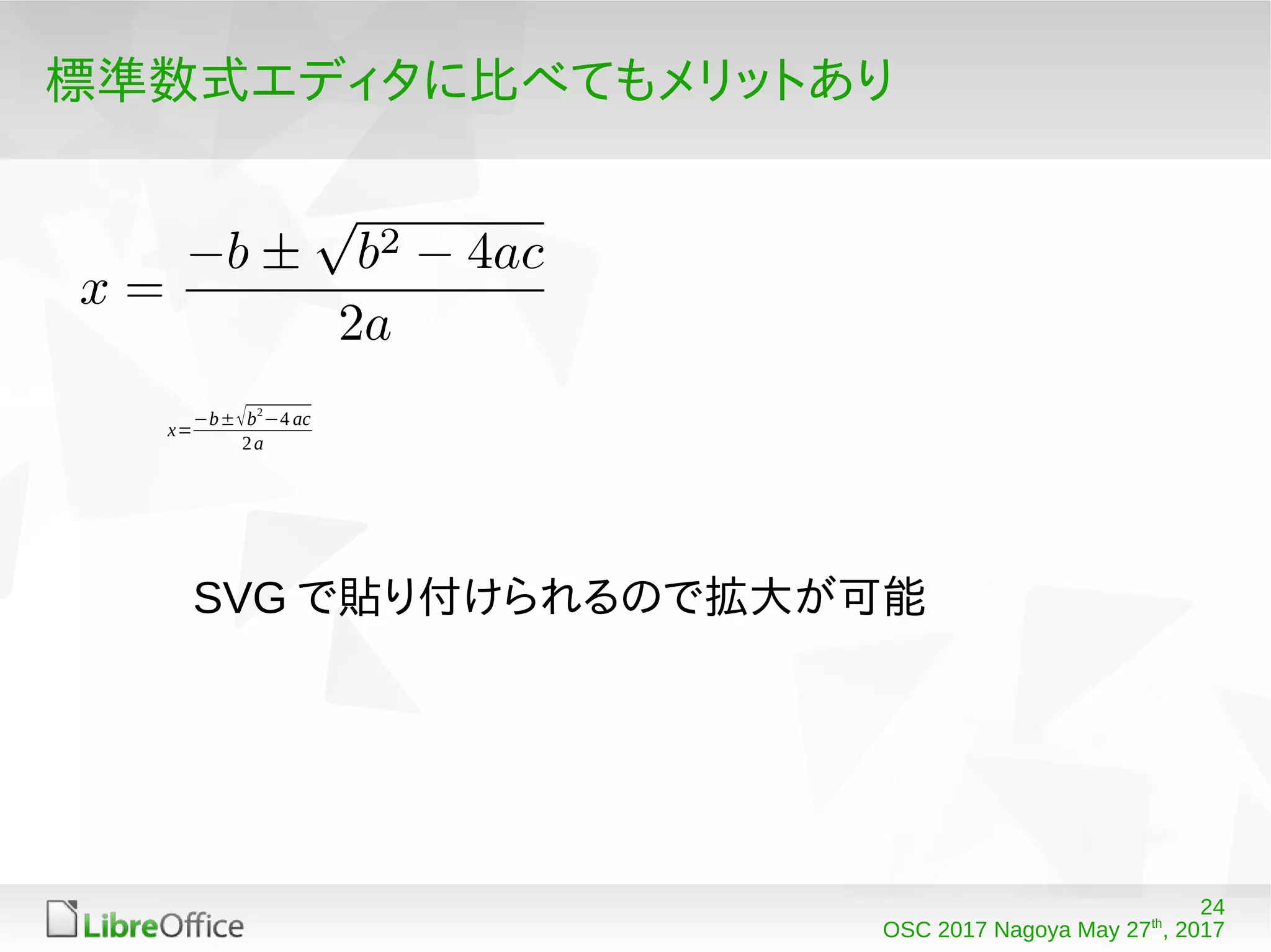 24
OSC 2017 Nagoya May 27th
, 2017
標準数式エディタに比べてもメリットあり
x=
−b±√b2
−4 ac
2a
SVG で貼り付けられるので拡大が可能
 
