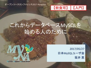 これからデータベースMySQLを
始める人のために
2017/05/27
日本MySQLユーザ会
坂井 恵
オープンソースカンファレンス2017-Nyagoya
【入門】【飲食可】
 