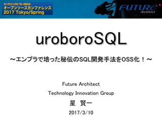 uroboroSQL
〜エンプラで培った秘伝のSQL開発手法をOSS化！〜
Future Architect
Technology Innovation Group
星 賢一
2017/3/10
 