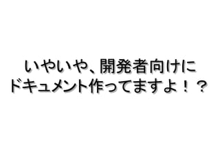 いやいや、開発者向けに
ドキュメント作ってますよ！？
 