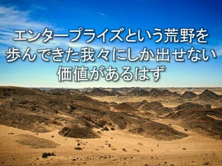 エンタープライズという荒野を
歩んできた我々にしか出せない
価値があるはず
 