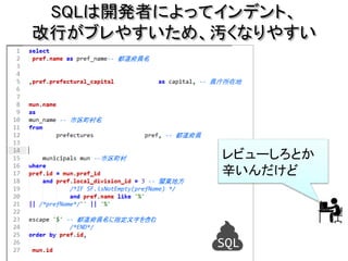 SQLは開発者によってインデント、
改行がブレやすいため、汚くなりやすい
SQL
レビューしろとか
辛いんだけど
 