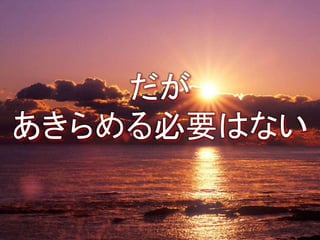 だが
あきらめる必要はない
 
