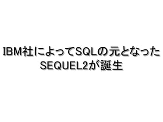 IBM社によってSQLの元となった
SEQUEL2が誕生
 