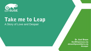 Dr. Axel Braun
DocB@opensuse.org
abraun@gnusolidario.org
@coogor
Take me to Leap
A Story of Love and Despair
 
