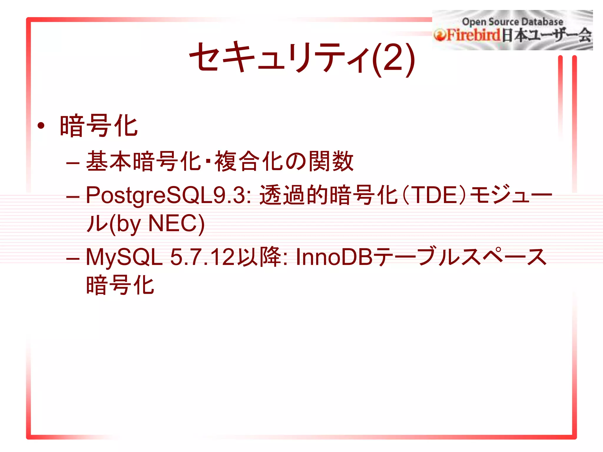 セキュリティ(2)
• 暗号化
– 基本暗号化・複合化の関数
– PostgreSQL9.3: 透過的暗号化（TDE）モジュー
ル(by NEC)
– MySQL 5.7.12以降: InnoDBテーブルスペース
暗号化
 