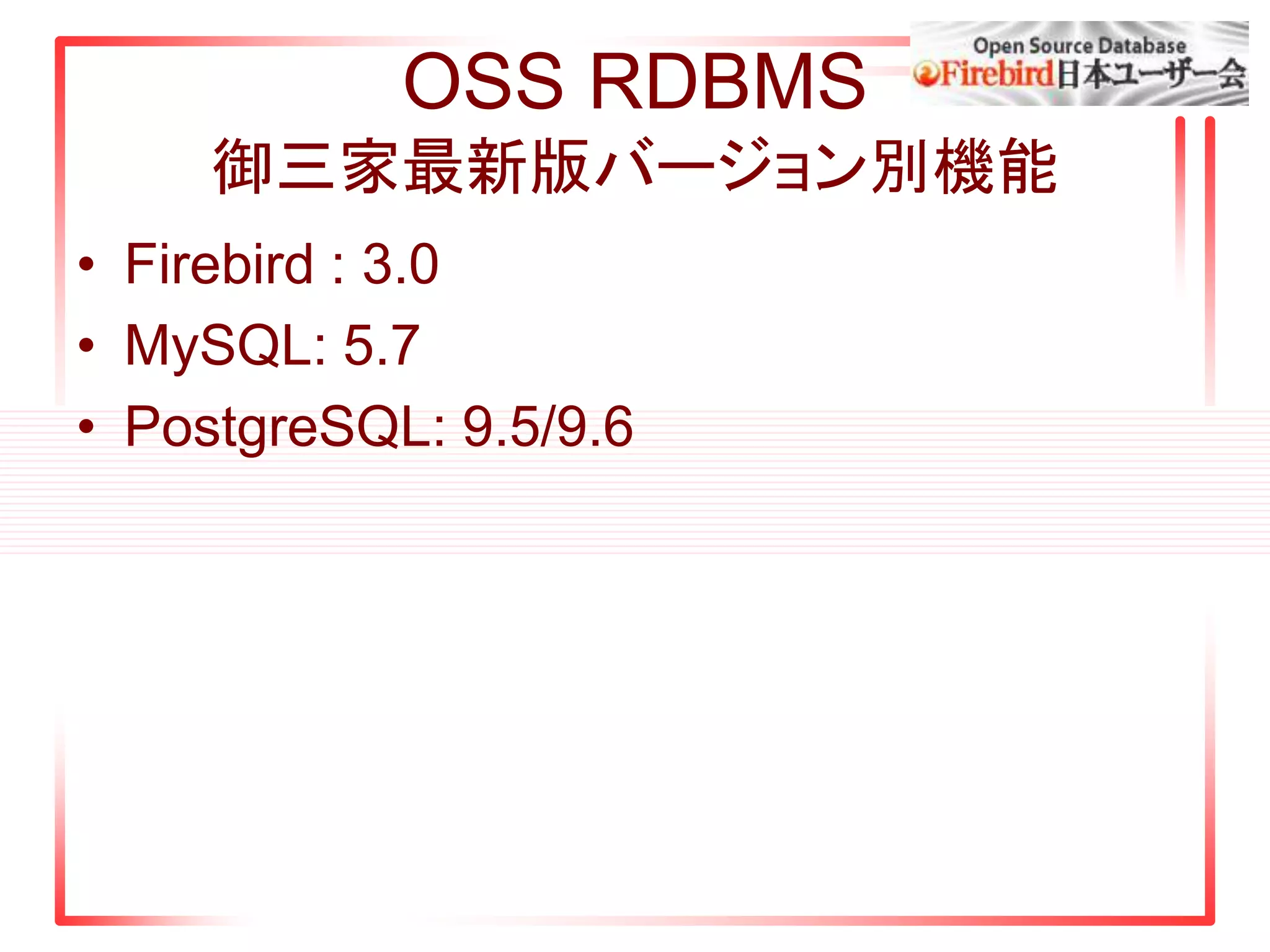 OSS RDBMS
御三家最新版バージョン別機能
• Firebird : 3.0
• MySQL: 5.7
• PostgreSQL: 9.5/9.6
 