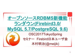 1
オープンソースRDBMS新機能
ランダウン(Firebird3.0/
MySQL 5.7/PostgreSQL 9.6)
OSC2017TokyoSpring
セミナー Firebird日本ユーザ会
木村明治(@meijik)
 